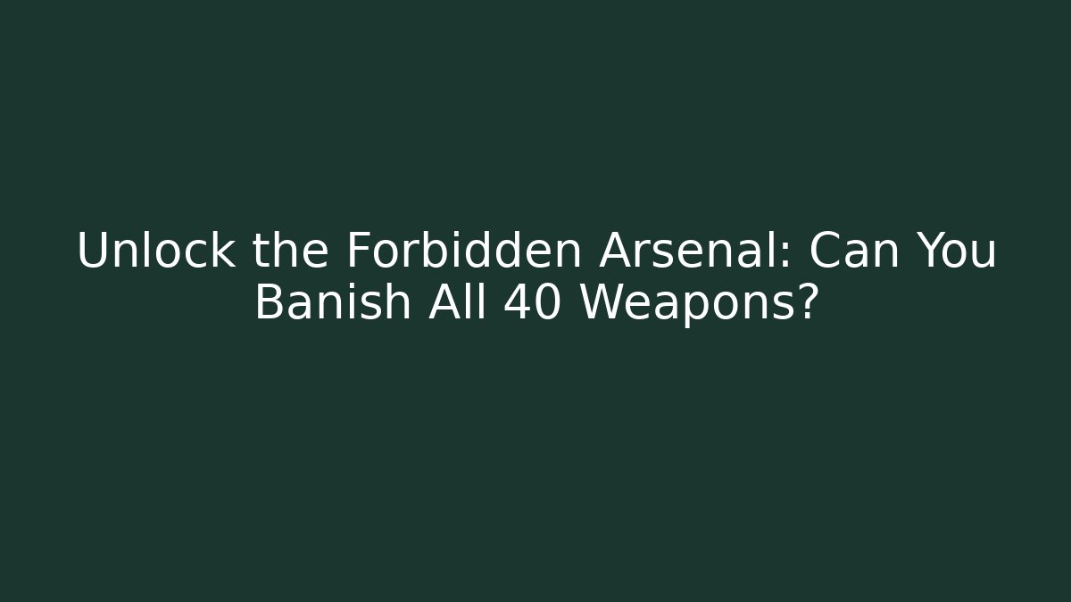 Unlock the Forbidden Arsenal: Can You Banish All 40+ Weapons?
