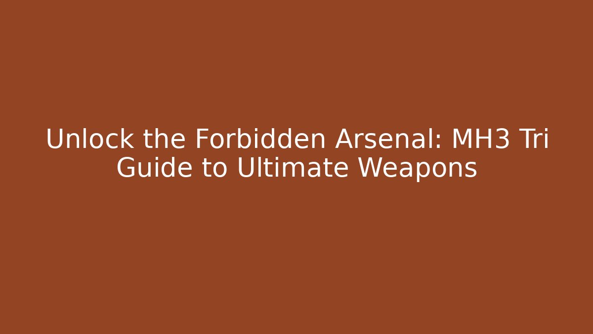 Unlock the Forbidden Arsenal: MH3 Tri Guide to Ultimate Weapons
