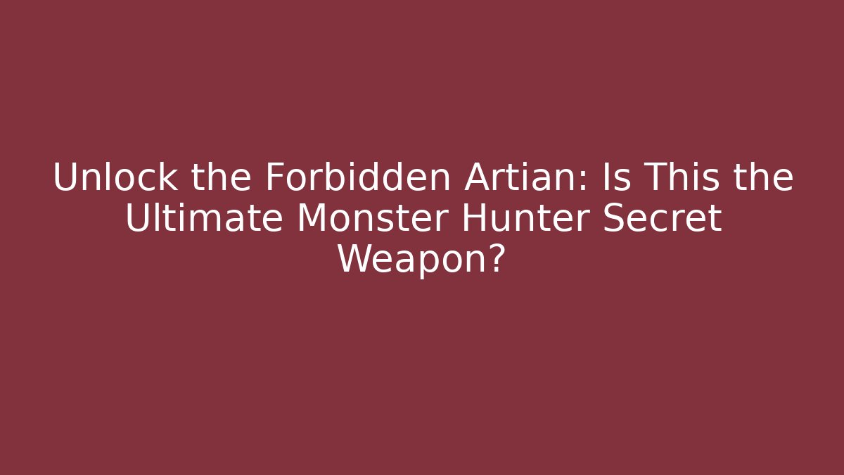 Unlock the Forbidden Artian: Is This the Ultimate Monster Hunter Secret Weapon?