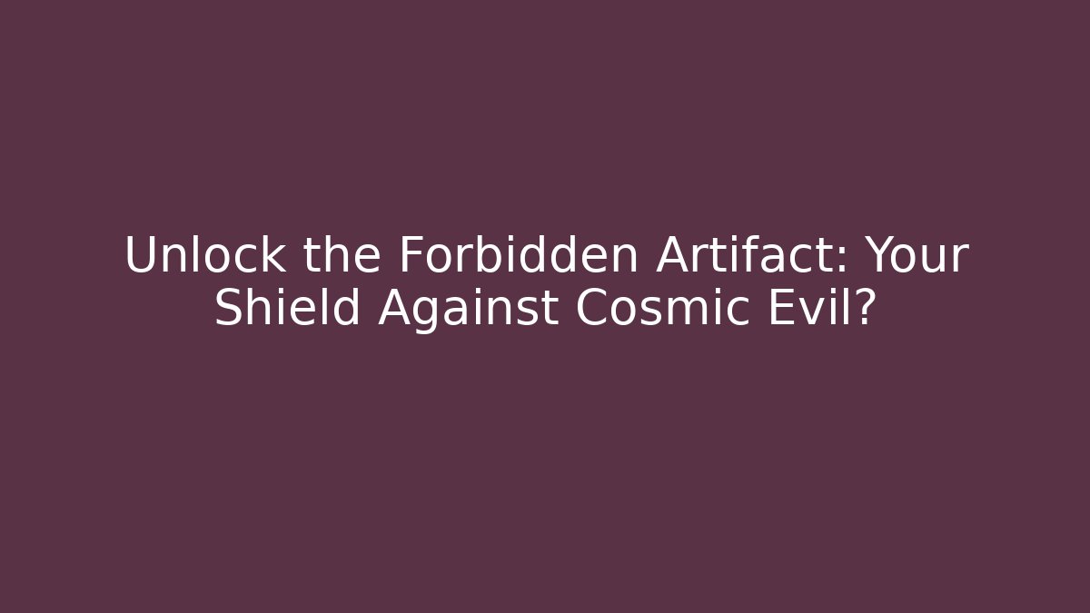 Unlock the Forbidden Artifact: Your Shield Against Cosmic Evil?
