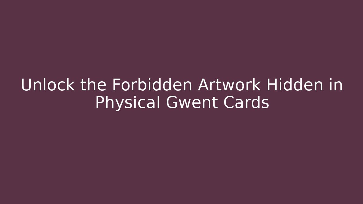 Unlock the Forbidden Artwork Hidden in Physical Gwent Cards