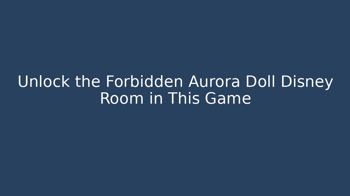 Unlock the Forbidden Aurora Doll Disney Room in This Game