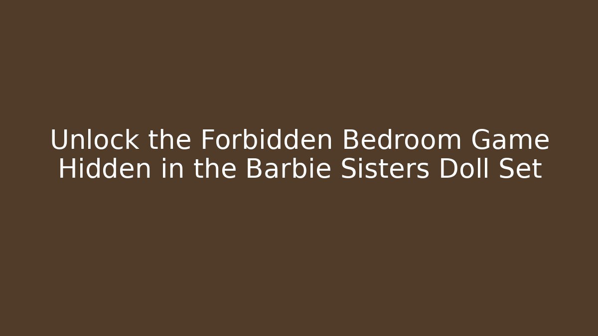 Unlock the Forbidden Bedroom Game Hidden in the Barbie Sisters Doll Set