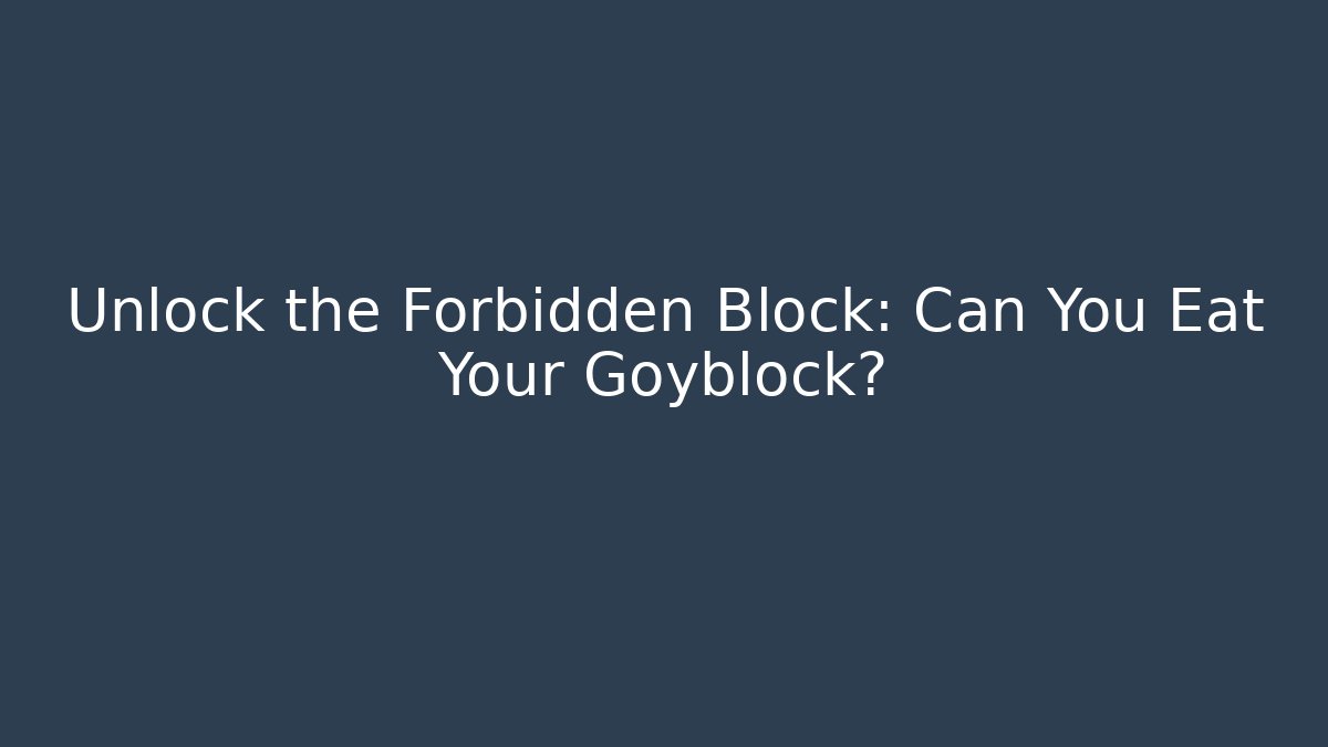 Unlock the Forbidden Block: Can You Eat Your Goyblock?