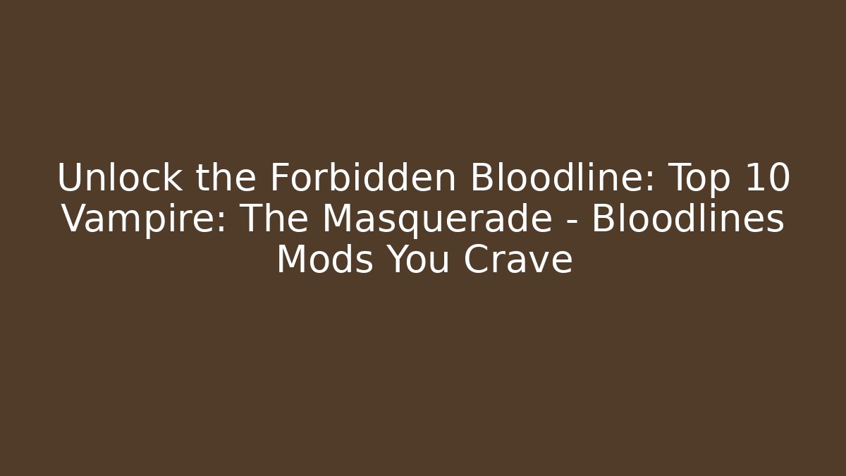 Unlock the Forbidden Bloodline: Top 10 Vampire: The Masquerade – Bloodlines Mods You Crave