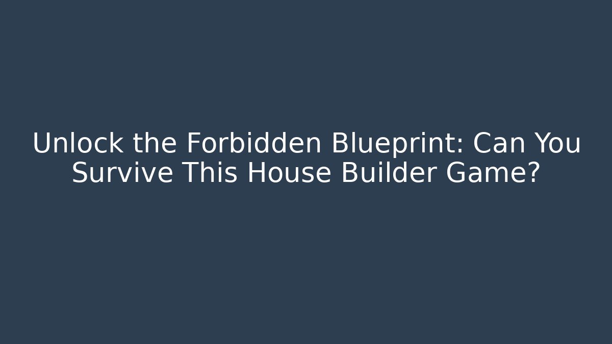Unlock the Forbidden Blueprint: Can You Survive This House Builder Game?