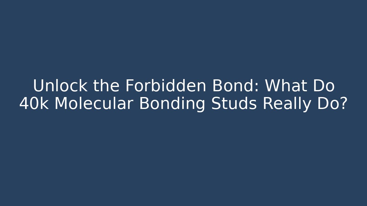 Unlock the Forbidden Bond: What Do 40k Molecular Bonding Studs Really Do?