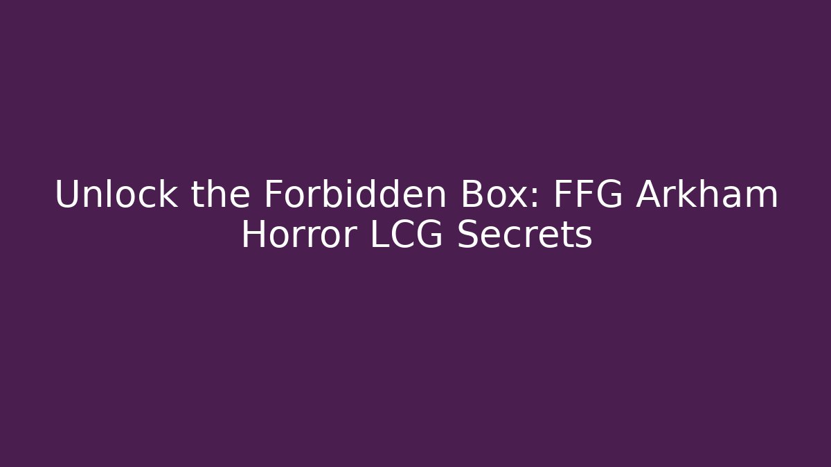 Unlock the Forbidden Box: FFG Arkham Horror LCG Secrets