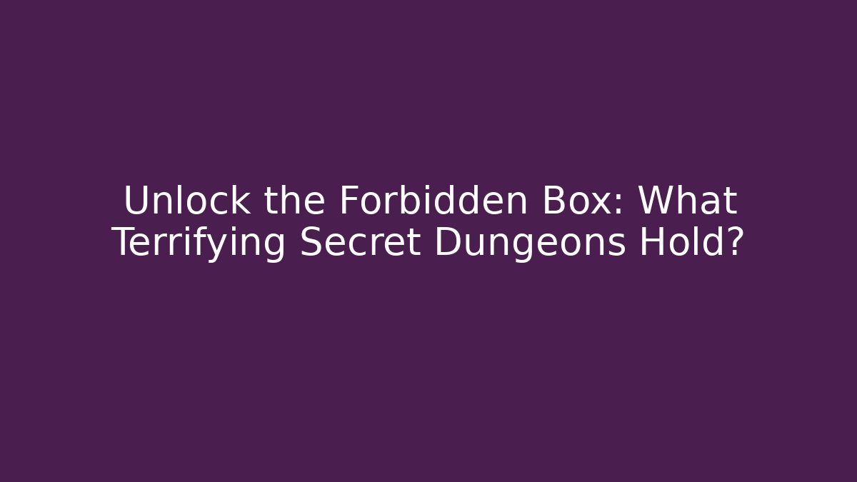 Unlock the Forbidden Box: What Terrifying Secret Dungeons Hold?
