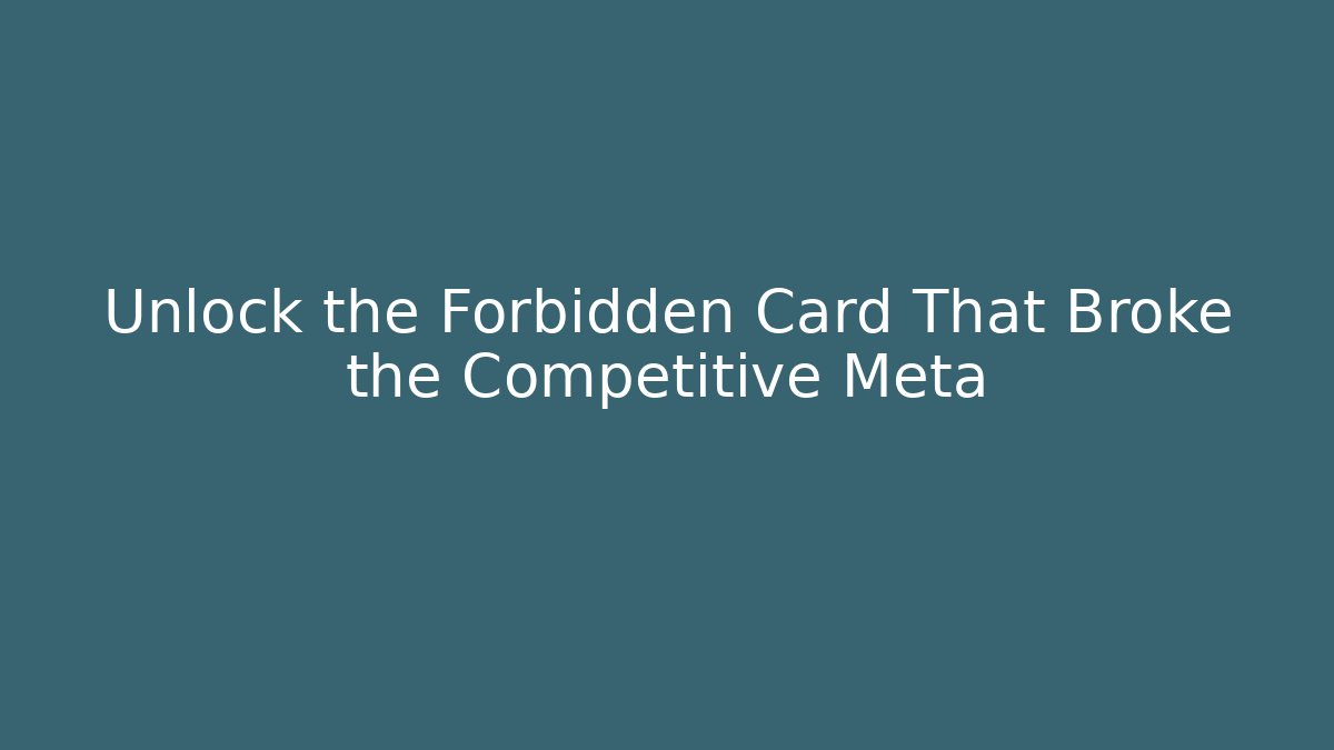 Unlock the Forbidden Card That Broke the Competitive Meta