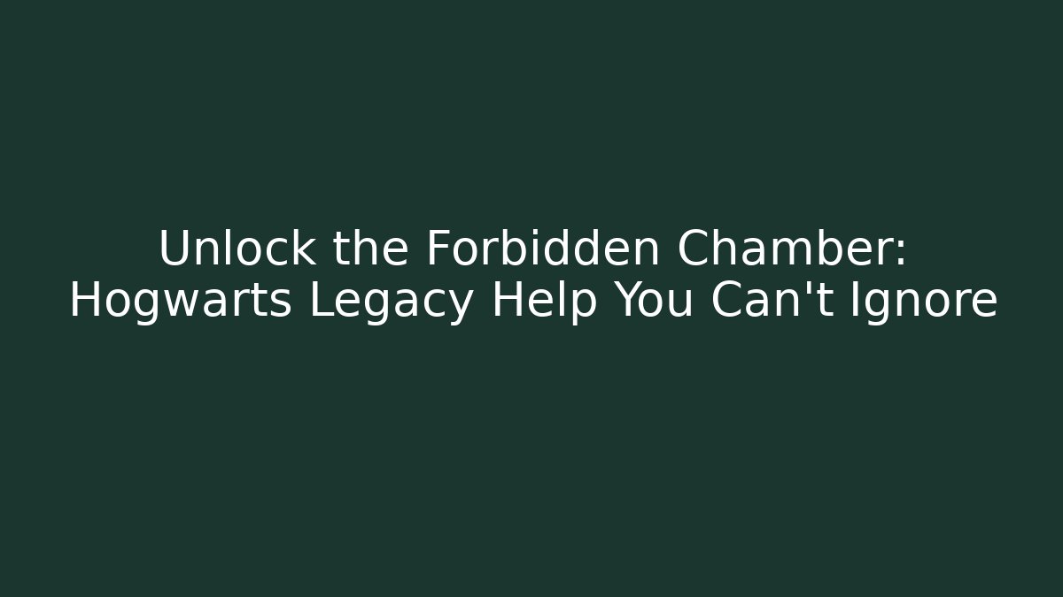 Unlock the Forbidden Chamber: Hogwarts Legacy Help You Can't Ignore