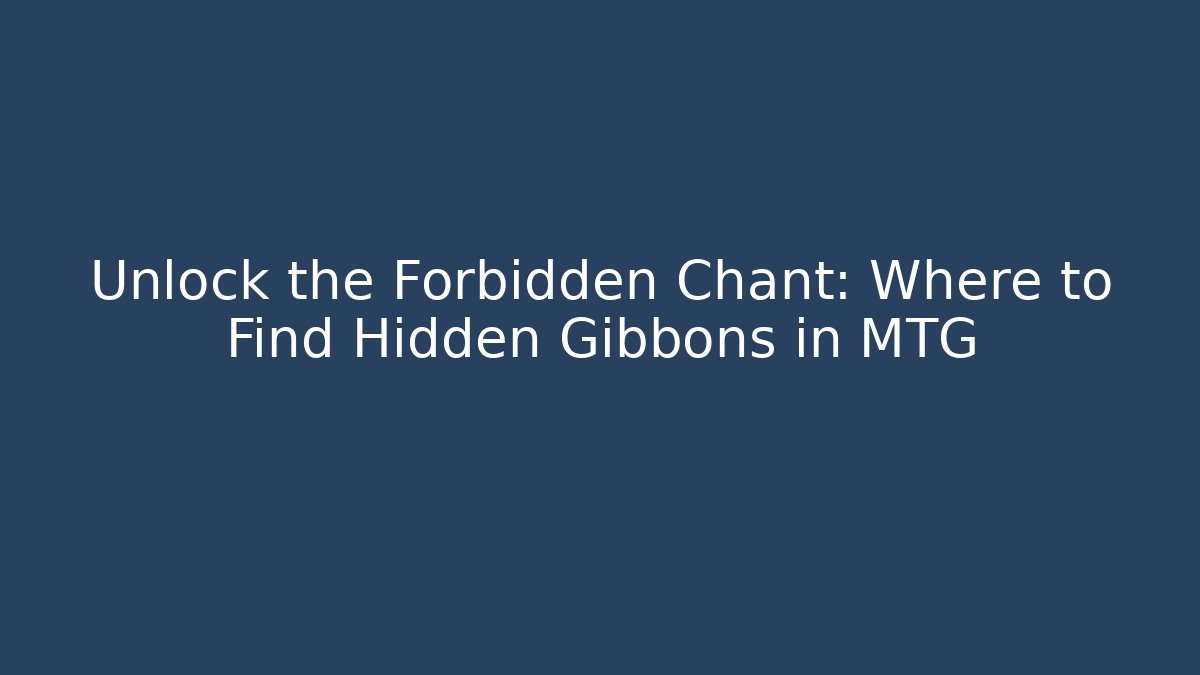 Unlock the Forbidden Chant: Where to Find Hidden Gibbons in MTG