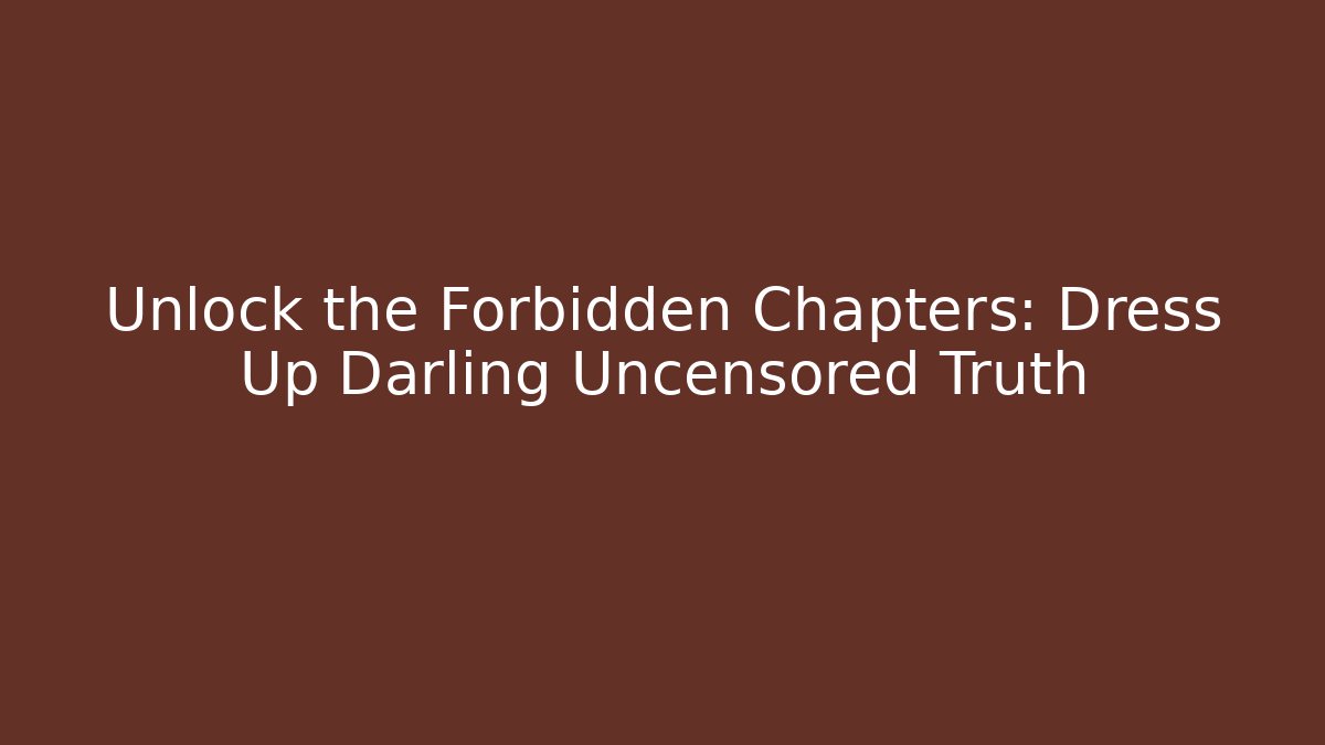 Unlock the Forbidden Chapters: Dress Up Darling Uncensored Truth