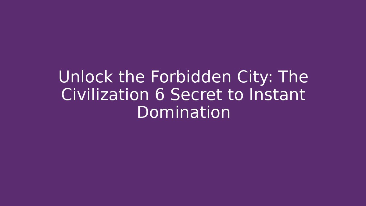 Unlock the Forbidden City: The Civilization 6 Secret to Instant Domination