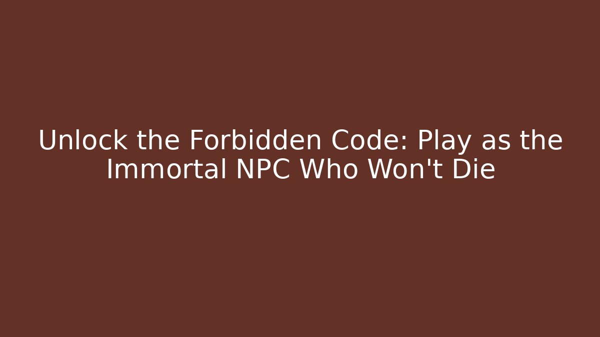 Unlock the Forbidden Code: Play as the Immortal NPC Who Won't Die