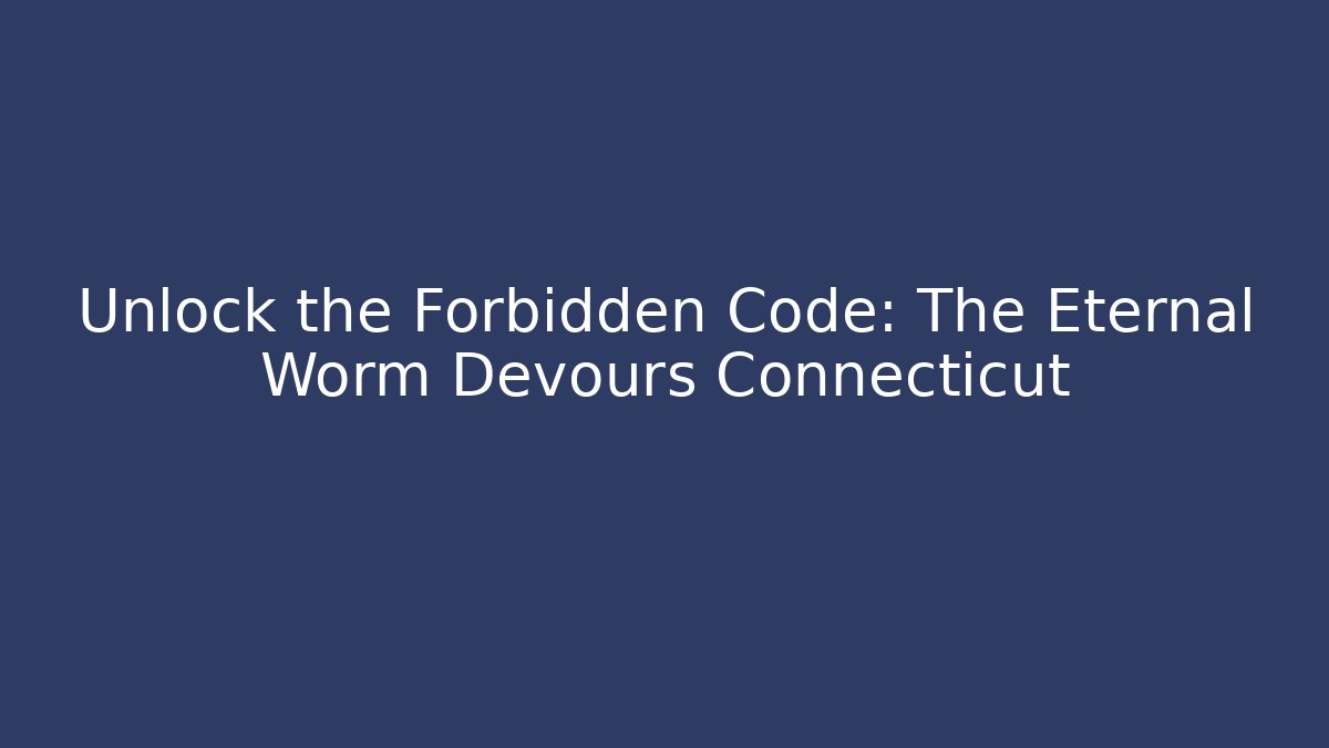 Unlock the Forbidden Code: The Eternal Worm Devours Connecticut