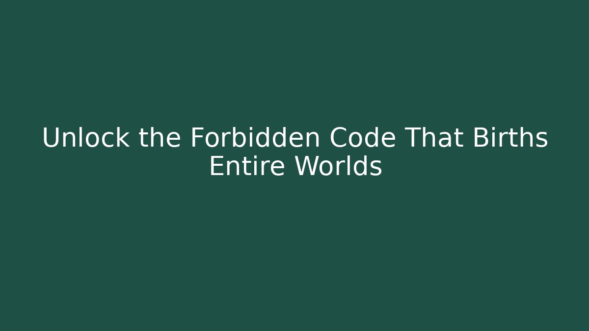 Unlock the Forbidden Code That Births Entire Worlds