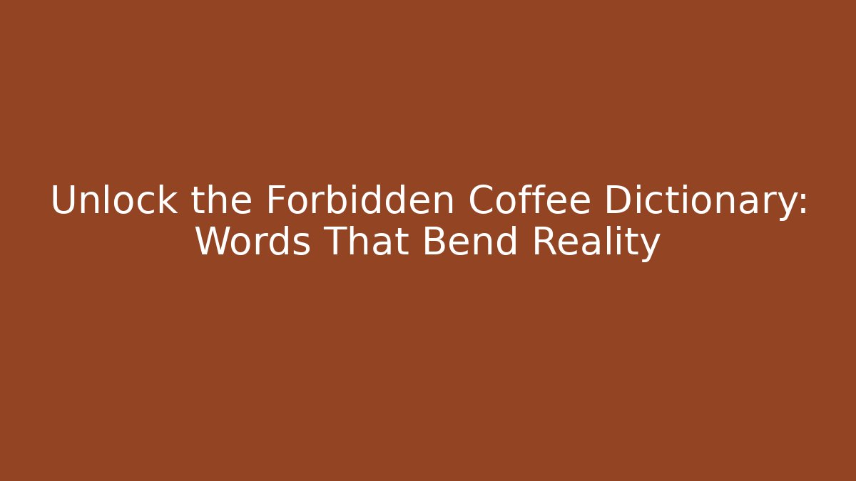 Unlock the Forbidden Coffee Dictionary: Words That Bend Reality