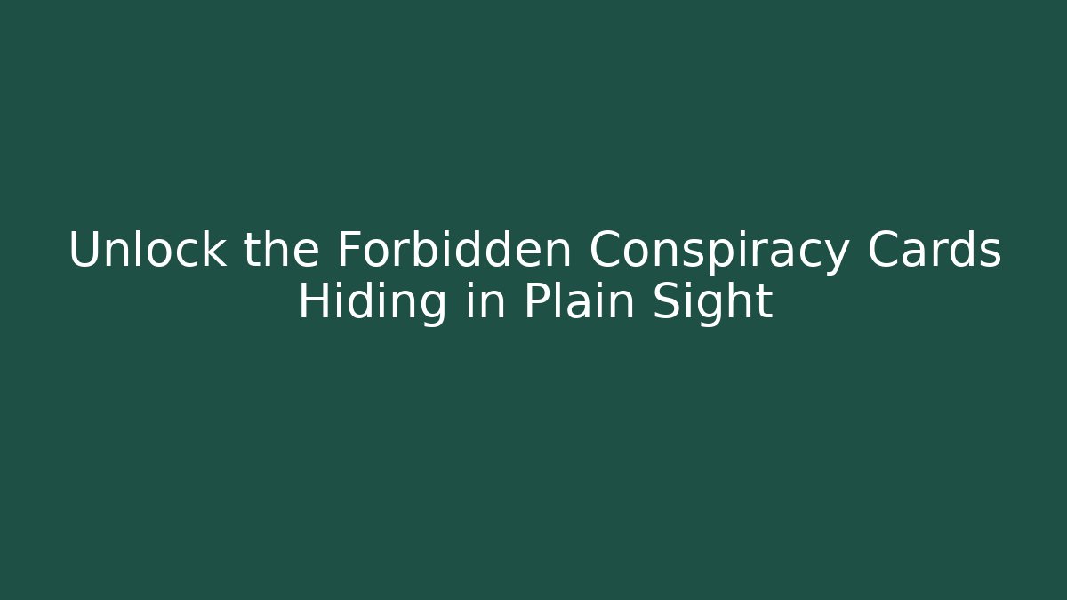 Unlock the Forbidden Conspiracy Cards Hiding in Plain Sight