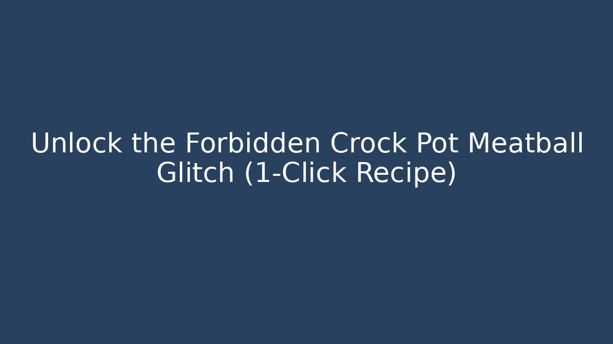 Unlock the Forbidden Crock Pot Meatball Glitch (1-Click Recipe)