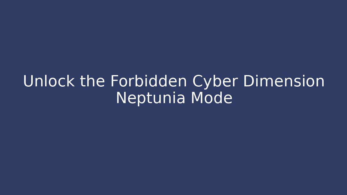Unlock the Forbidden Cyber Dimension Neptunia Mode - Critter Realm