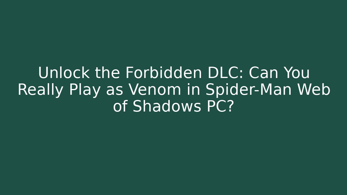 Unlock the Forbidden DLC: Can You Really Play as Venom in Spider-Man Web of Shadows PC?