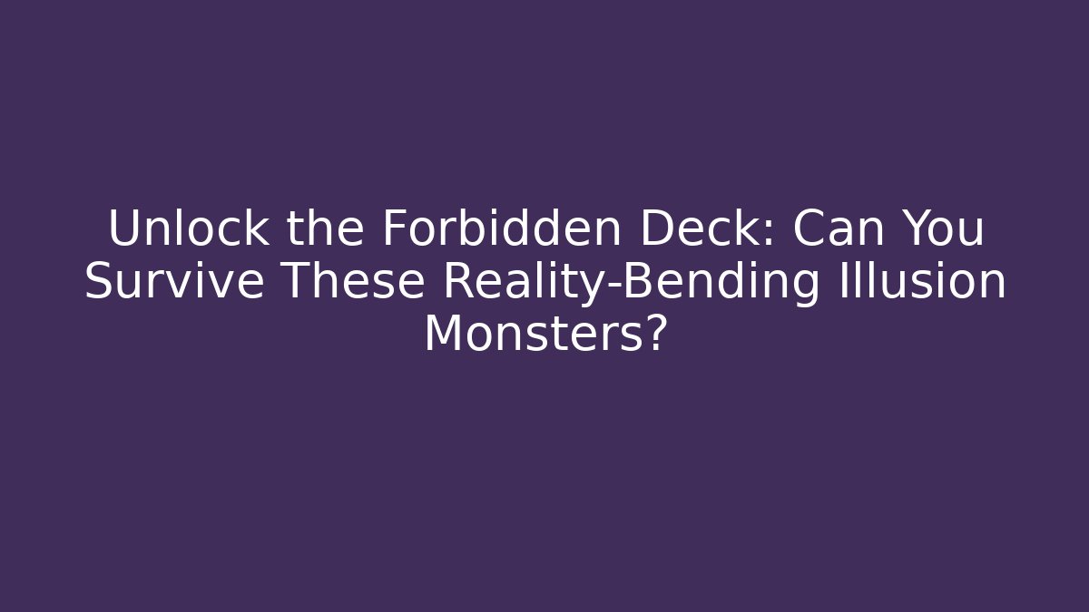 Unlock the Forbidden Deck: Can You Survive These Reality-Bending Illusion Monsters?