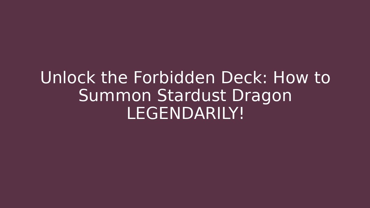 Unlock the Forbidden Deck: How to Summon Stardust Dragon LEGENDARILY!