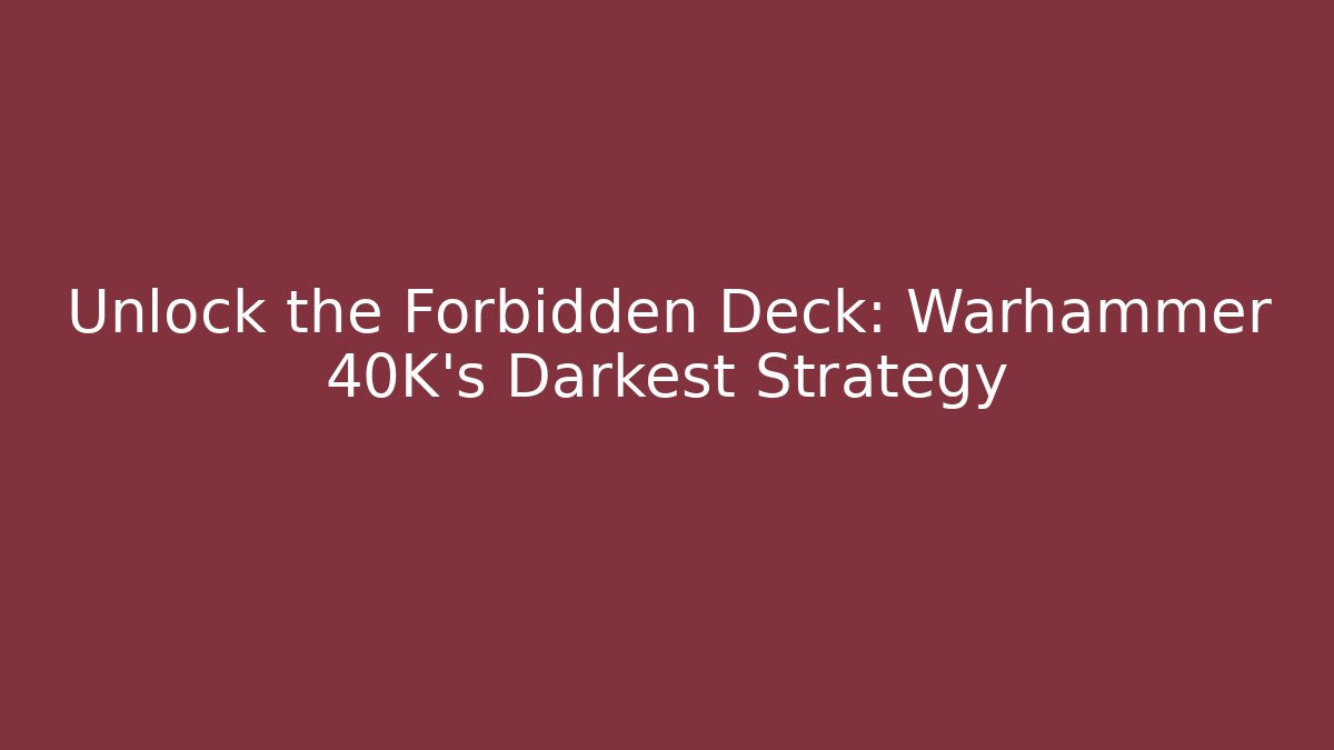 Unlock the Forbidden Deck: Warhammer 40K's Darkest Strategy