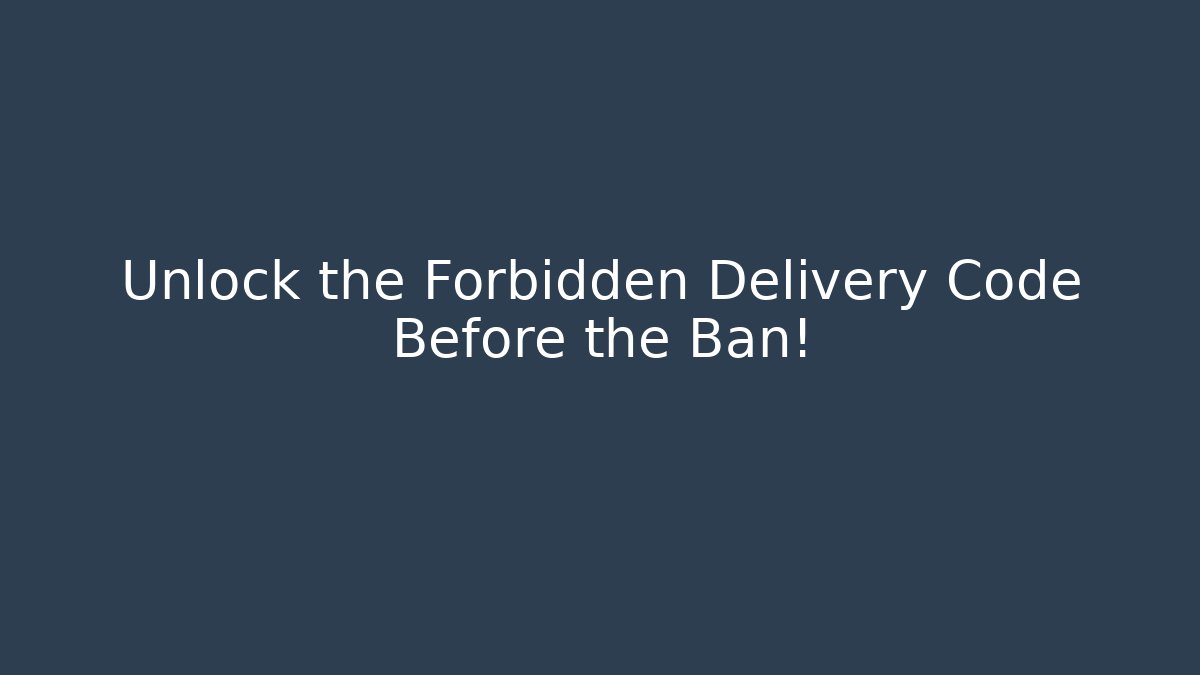 Unlock the Forbidden Delivery Code Before the Ban!