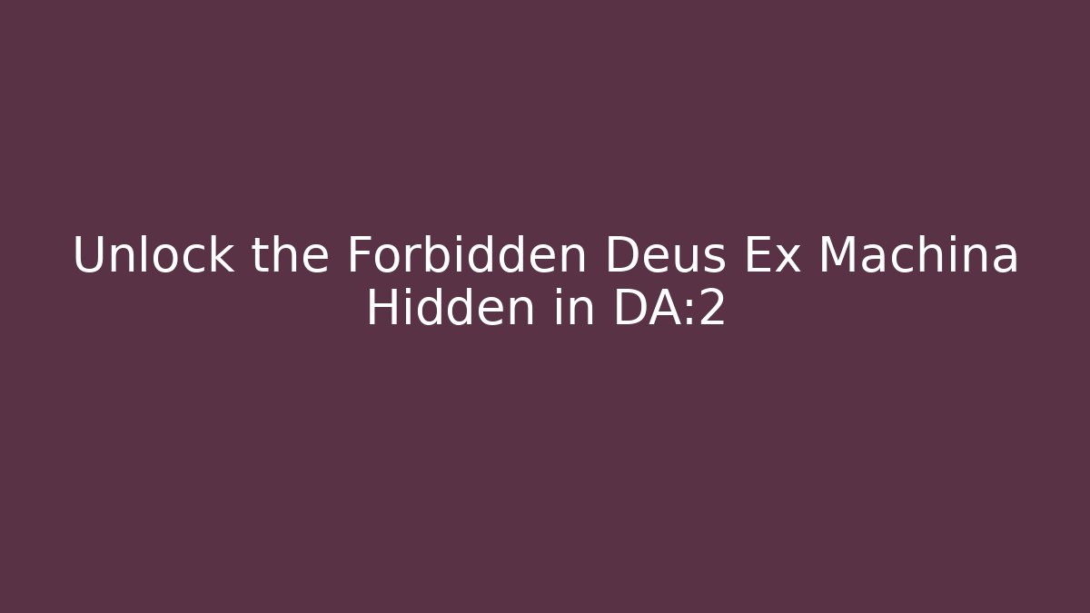 Unlock the Forbidden Deus Ex Machina Hidden in DA:2
