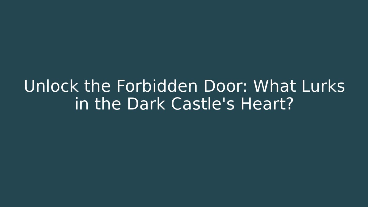 Unlock the Forbidden Door: What Lurks in the Dark Castle's Heart?