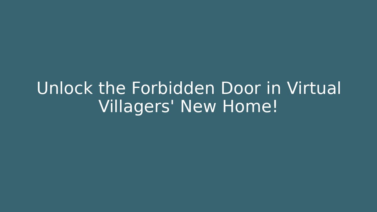 Unlock the Forbidden Door in Virtual Villagers' New Home!