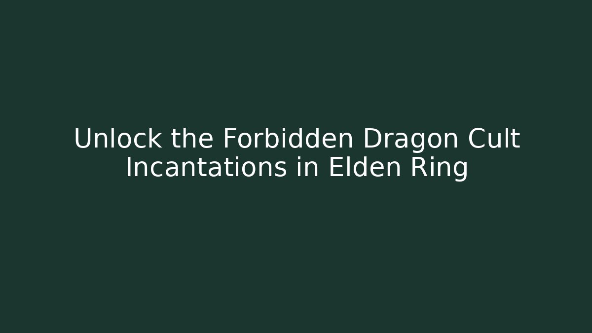 Unlock the Forbidden Dragon Cult Incantations in Elden Ring