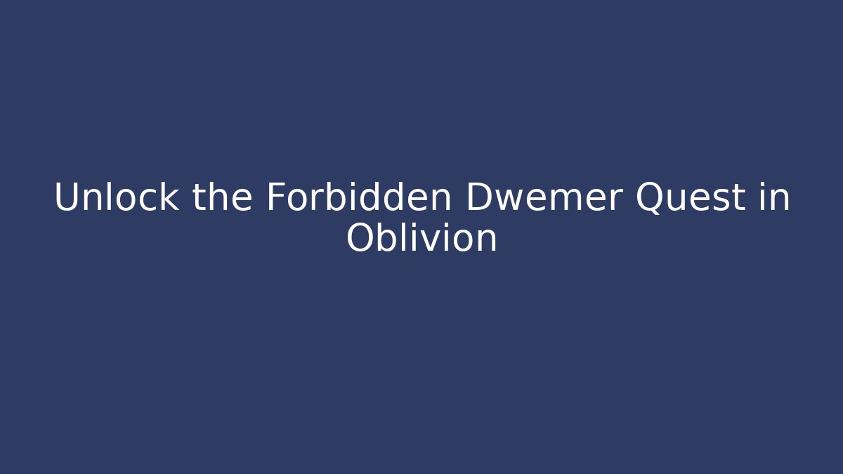Unlock the Forbidden Dwemer Quest in Oblivion