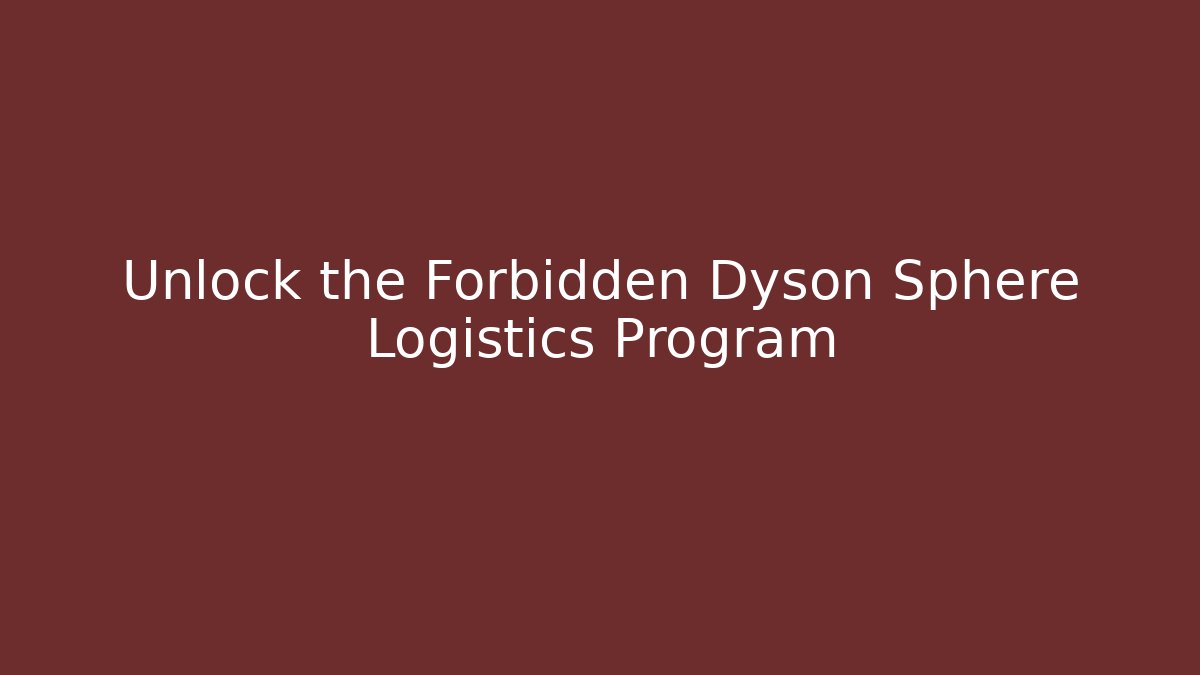 Unlock the Forbidden Dyson Sphere Logistics Program