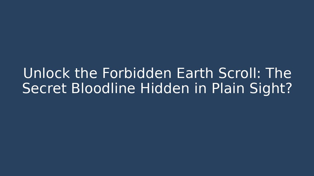 Unlock the Forbidden Earth Scroll: The Secret Bloodline Hidden in Plain Sight?