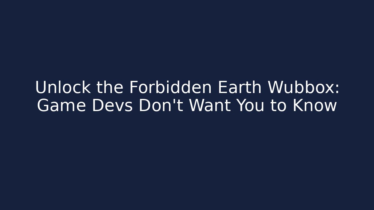 Unlock the Forbidden Earth Wubbox: Game Devs Don’t Want You to Know