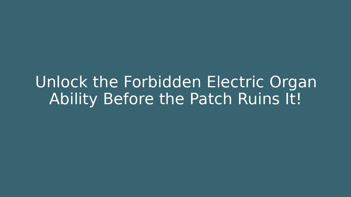 Unlock the Forbidden Electric Organ Ability Before the Patch Ruins It!
