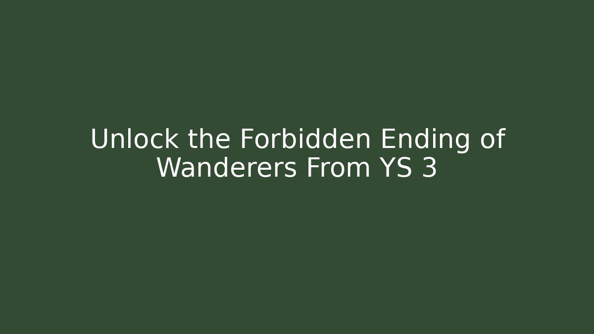 Unlock the Forbidden Ending of Wanderers From YS 3