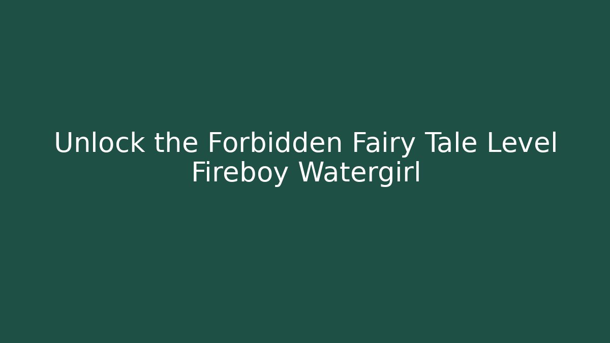 Unlock the Forbidden Fairy Tale Level Fireboy Watergirl