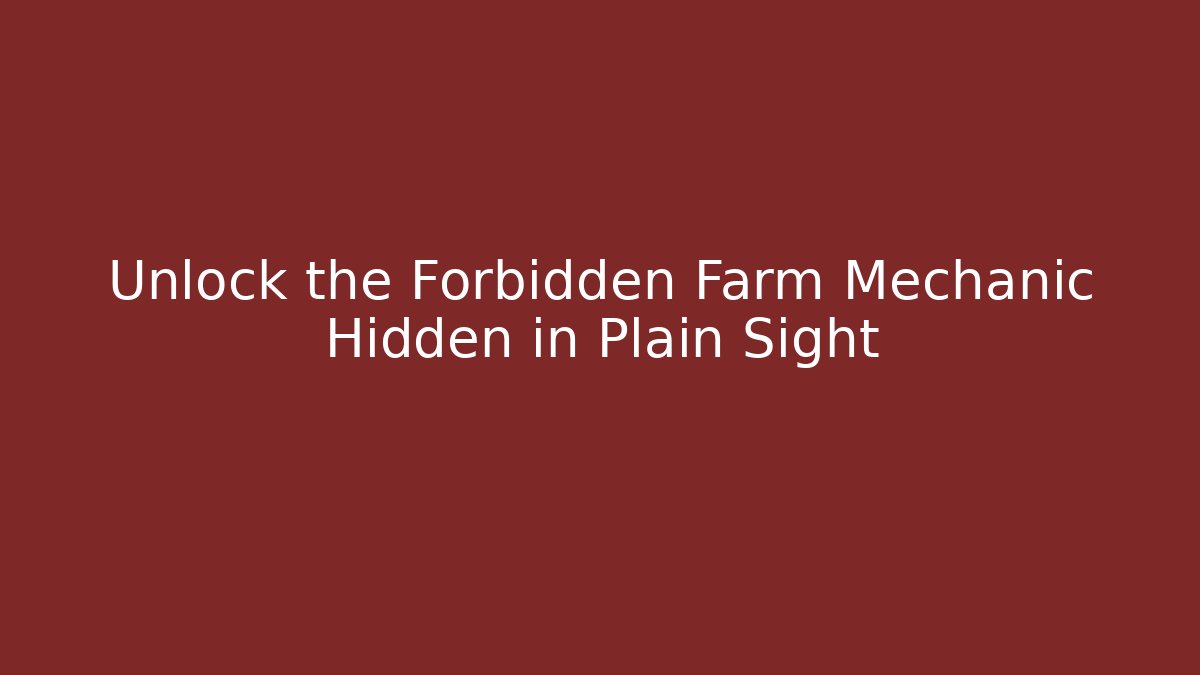 Unlock the Forbidden Farm Mechanic Hidden in Plain Sight