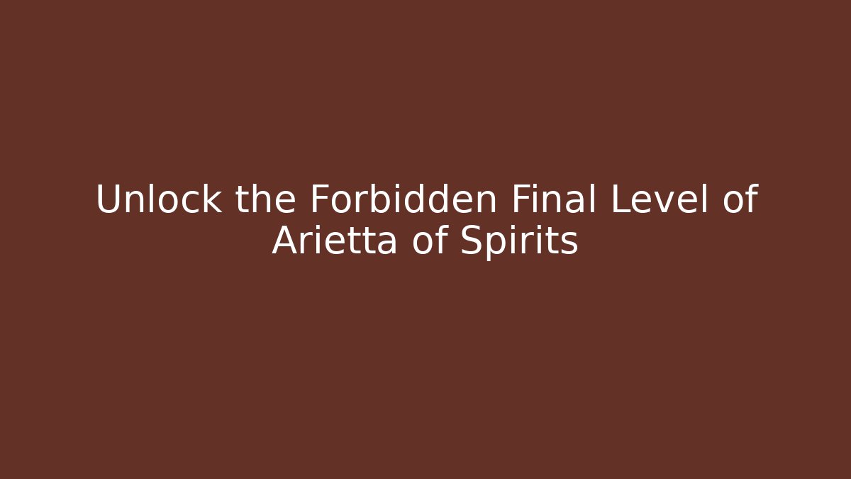 Unlock the Forbidden Final Level of Arietta of Spirits