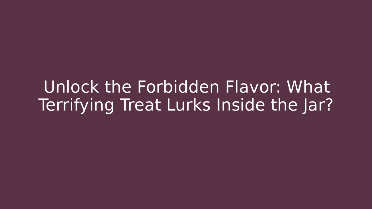 Unlock the Forbidden Flavor: What Terrifying Treat Lurks Inside the Jar?