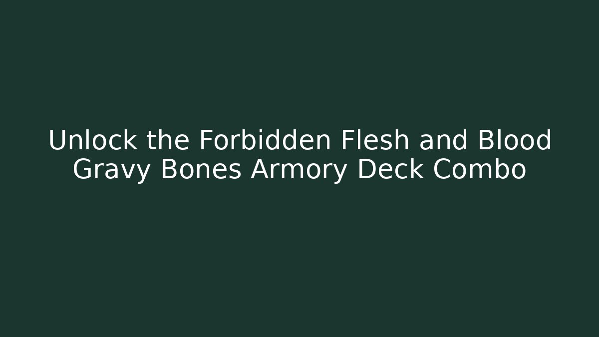 Unlock the Forbidden Flesh and Blood Gravy Bones Armory Deck Combo