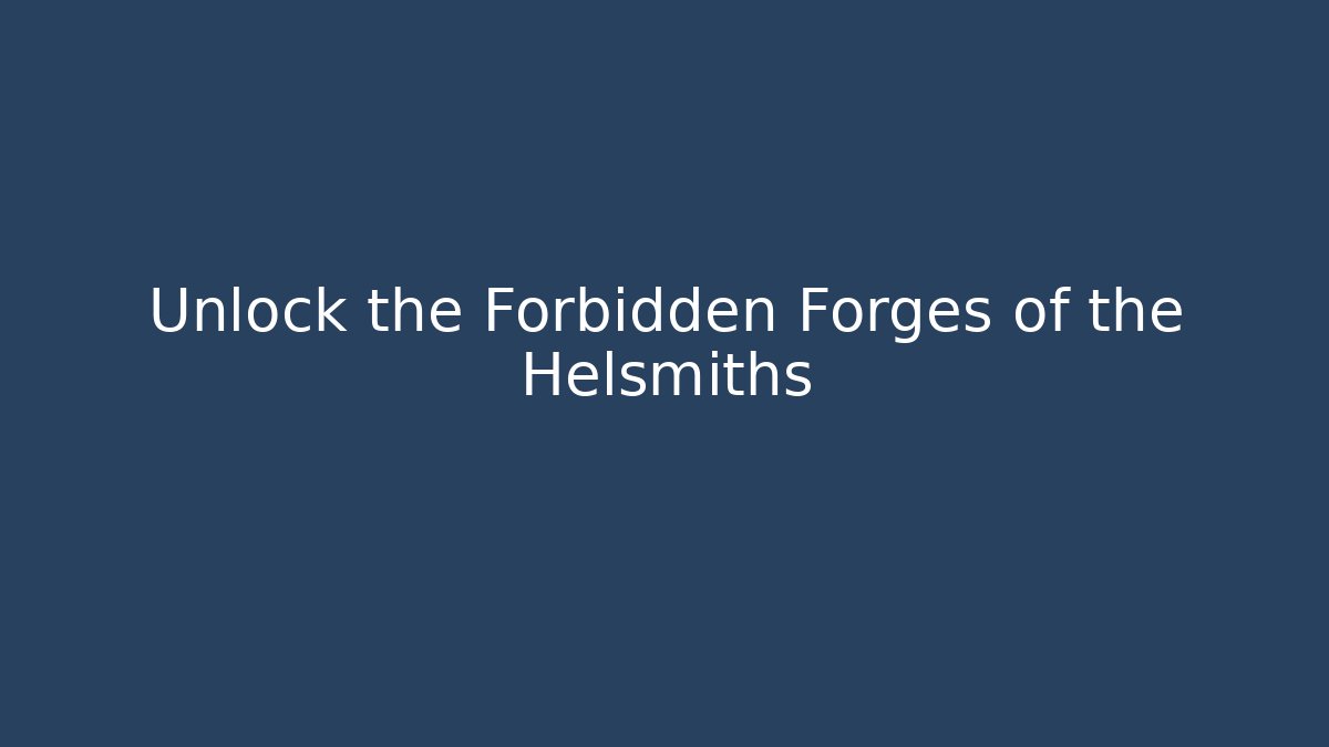 Unlock the Forbidden Forges of the Helsmiths