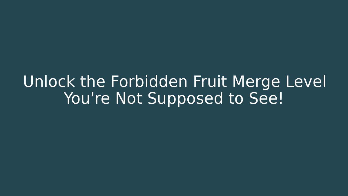 Unlock the Forbidden Fruit Merge Level You’re Not Supposed to See!