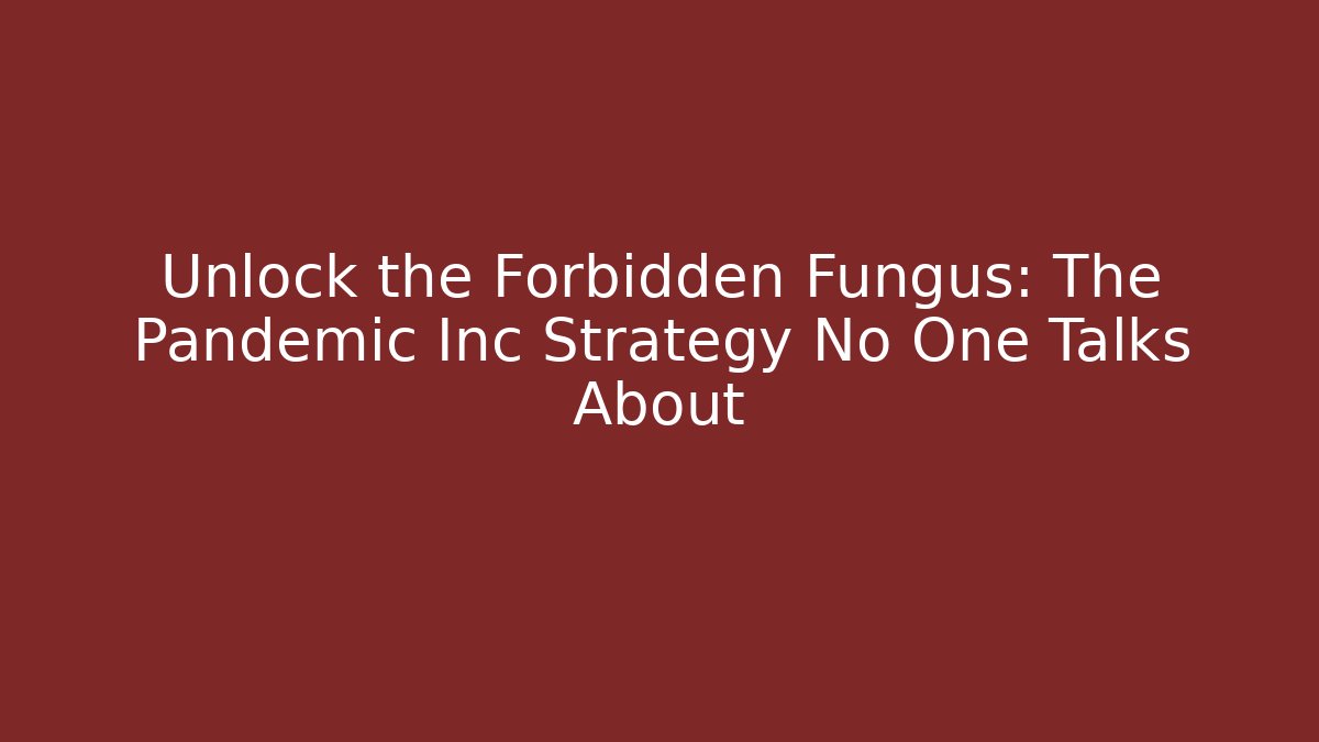 Unlock the Forbidden Fungus: The Pandemic Inc Strategy No One Talks About