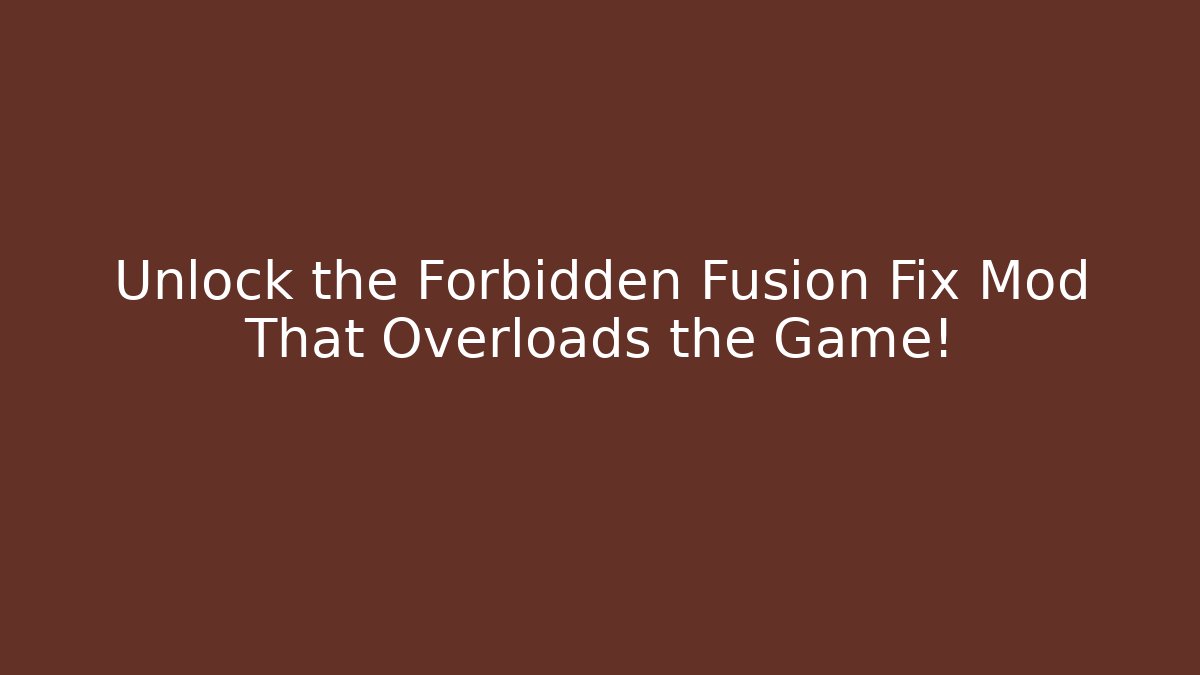 Unlock the Forbidden Fusion Fix Mod That Overloads the Game!