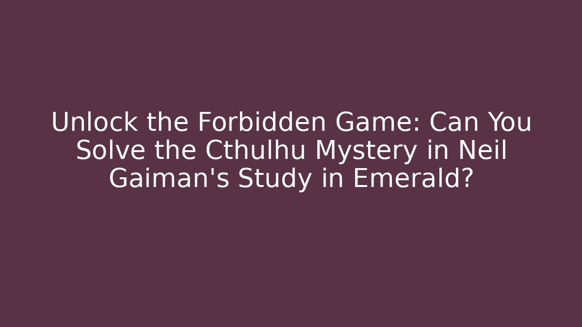 Unlock the Forbidden Game: Can You Solve the Cthulhu Mystery in Neil Gaiman's Study in Emerald?